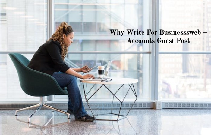 Why Write For Businesssweb – Accounts Guest Post