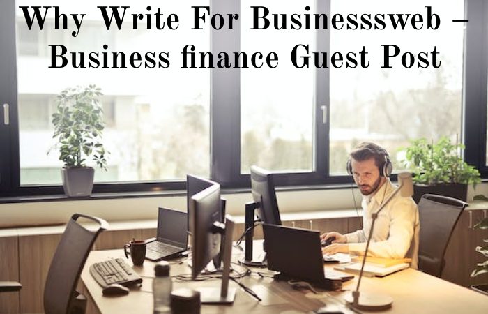 Why Write For Businesssweb – Business finance Guest Post
